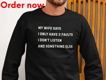 Funny Husband Sweatshirt Gift “My Wife Says I Only Have 2 Faults I Don’t Listen and Something Else”