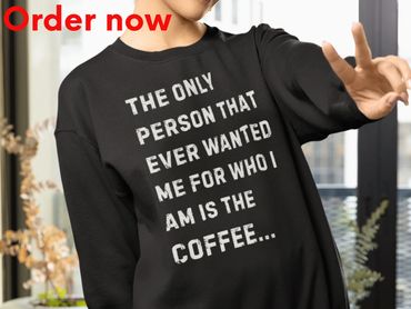 The Only Person That Ever Wanted Me For Who I Am Is Coffee, Funny Sarcastic Coffee Sweatshirt Gift