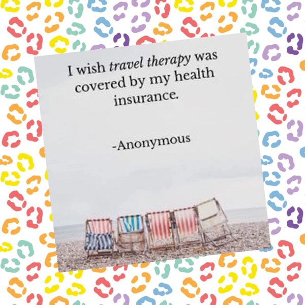 I wish travel therapy was covered by my health insurance. - Anoymous