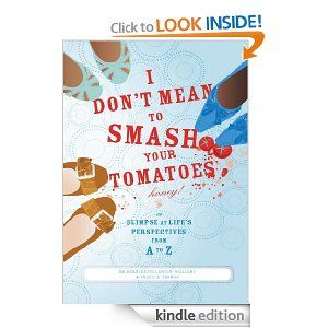 I Don't Mean to Smash Your Tomatoes, Honey!:
A Glimpse at Life's Perspectives from A-Z