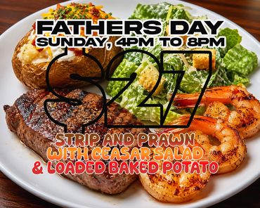 Fathers Day
Sunday, June 21
4pm to 8pm
Grilled 7oz Strip
4 Grilled Prawns
Baked Potato, Caesar
$27