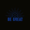 BE GREAT