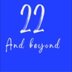 22 and Beyond