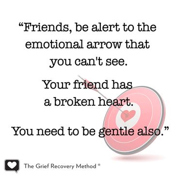 Friends be gentle.The Grief Recovery Method.