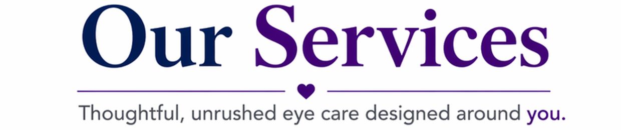 Our Services: Thoughtful, unrushed eye care focused on you.
