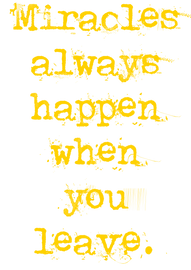 Miracles always happen when you leave