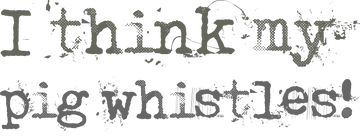 I think my pig whistles