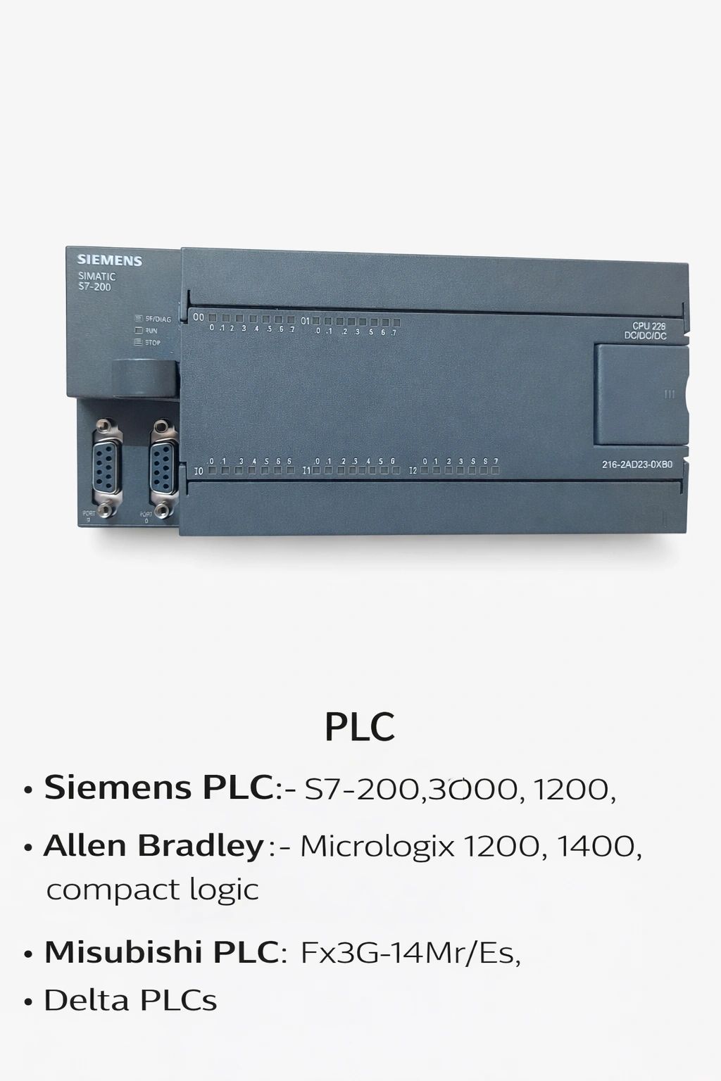 Siemens PLC:- S7-200,300,400, 1200.
Allen Bradley :- Micrologix 1200, 1400,
compact logic.
Misubishi
