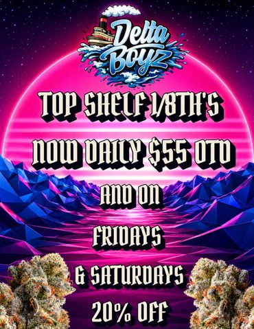 Delta Boyz Top Shelf 1/8ths $55 OTD, 20% off Fridays & Saturdays.