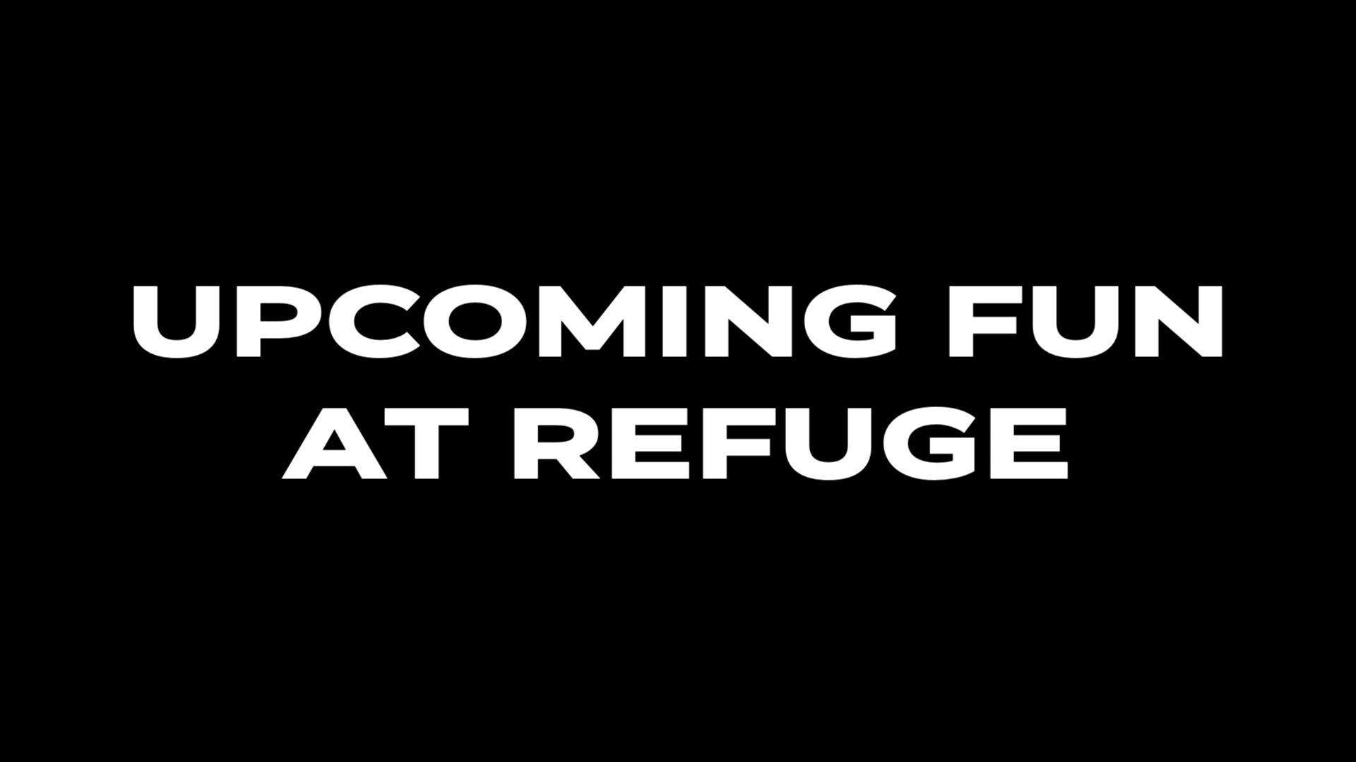 White text on black background saying "UPCOMING FUN AT REFUGE".
