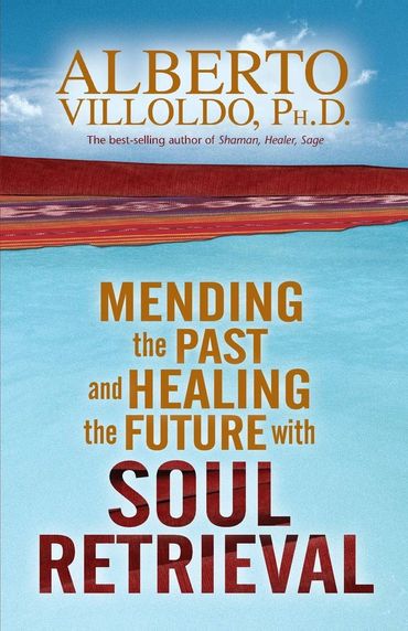 MENDING THE PAST AND HEALING THE FUTURE WITH SOUL RETRIEVAL by Alberto Villoldo, Ph.D., book cover