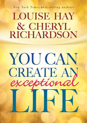 YOU CAN CREATE AN EXCEPTIONAL LIFE by Louise Hay & Cheryl Richardson, edited by Shannon Littrell