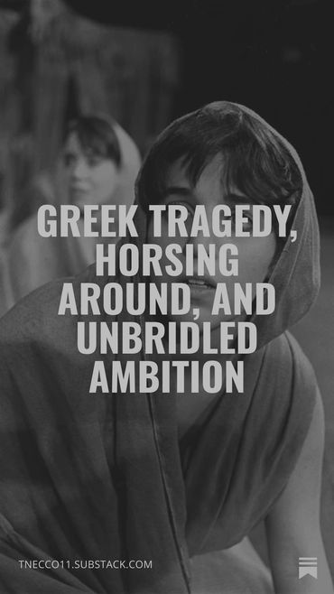 Greek tragedy, horsing around and unbridled ambition