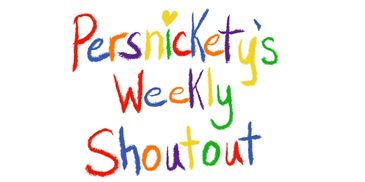 Persnickety's Weekly Shoutout-posted every Wednesday 