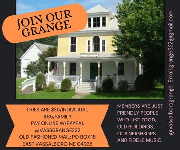 Join Vassalboro Grange. Dues $35 individual or $65 family. pay online paypal @vassgrange322 