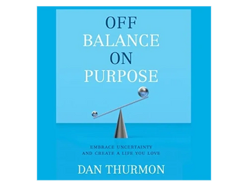 Off Balance on Purpose: Embrace Uncertainty and Create a Life You Love by Dan Thurmon