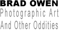 BRAD OWEN
Photographic Art
And Other Oddities
