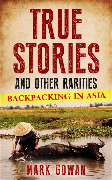 True stories and other rarities, mark gowan writing about his backpacking adventures in asia