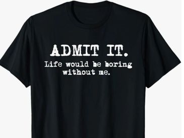 Life Would Be Boring Without Me