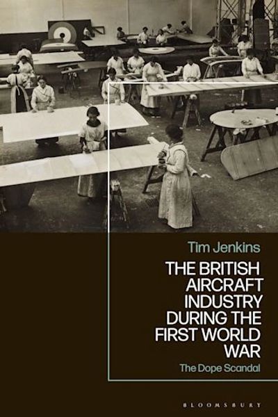 Jenkins, T., The British Aircraft Industry During The First World War: The Dope Scandal (Bloomsbury,