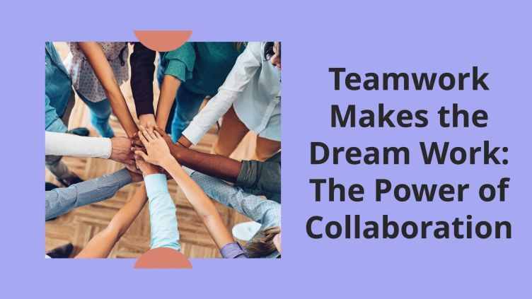 Teamwork Makes the Dream Work: The Power of Collaboration.