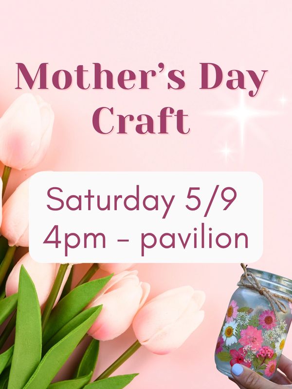 Mother's Day craft event on Saturday, May 9th at 4pm in the pavilion.