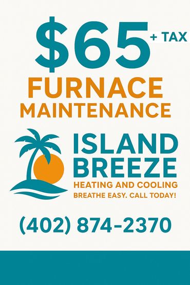 $65 plus tax furnace maintenance by Island Breeze Heating and Cooling, call (402) 874-2370.