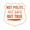 Not Polite. Not Safe. But True.