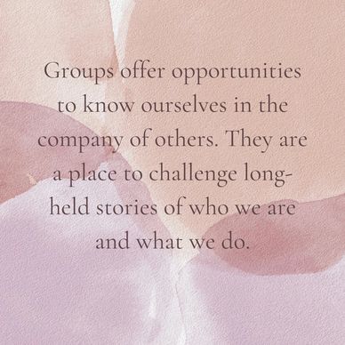 Groups offer opportunities to know ourselves in the company of others. 