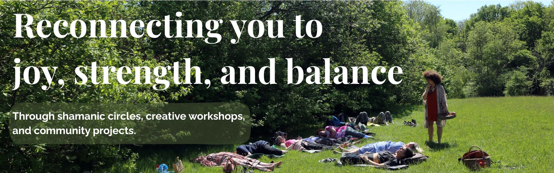 reconnecting you to joy, strength and balance. shamanic circles, creative workshops and community