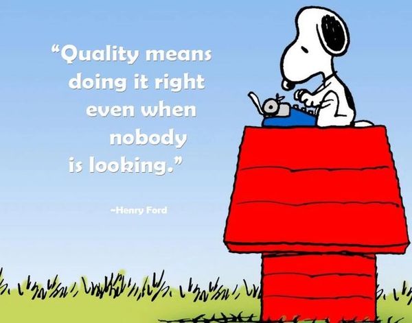 "Quality means doing it right even when no body is looking" -Henry Ford