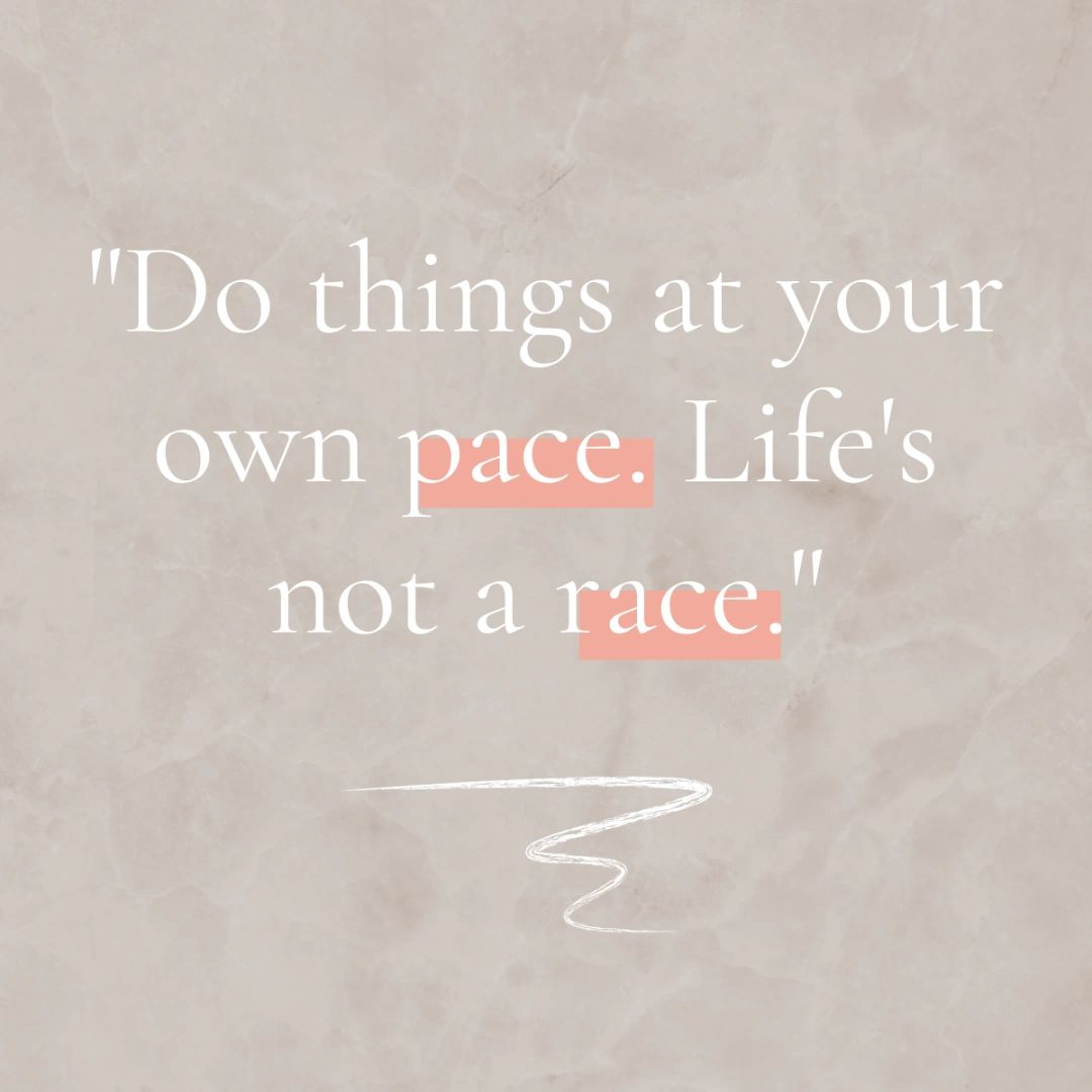 Do things at your own pace, Life's not a race