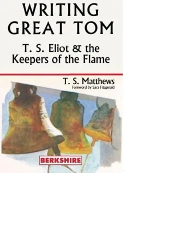 Cover of "Writing Great Tom: T. S. Eliot & the Keepers of the Flame"