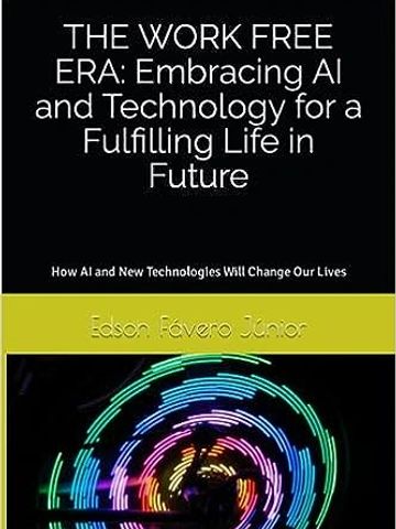 Amazon book: THE WORK FREE ERA: Embracing AI and Technology for a Fulfilling Life in Future 