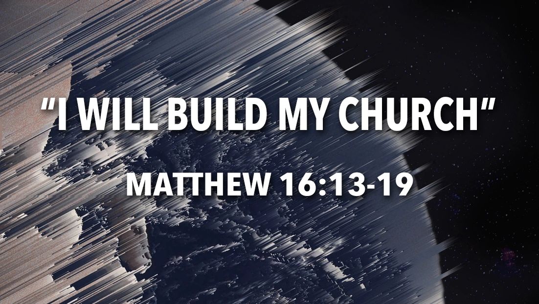 I Will Build My Church" - Matthew 16:13-19