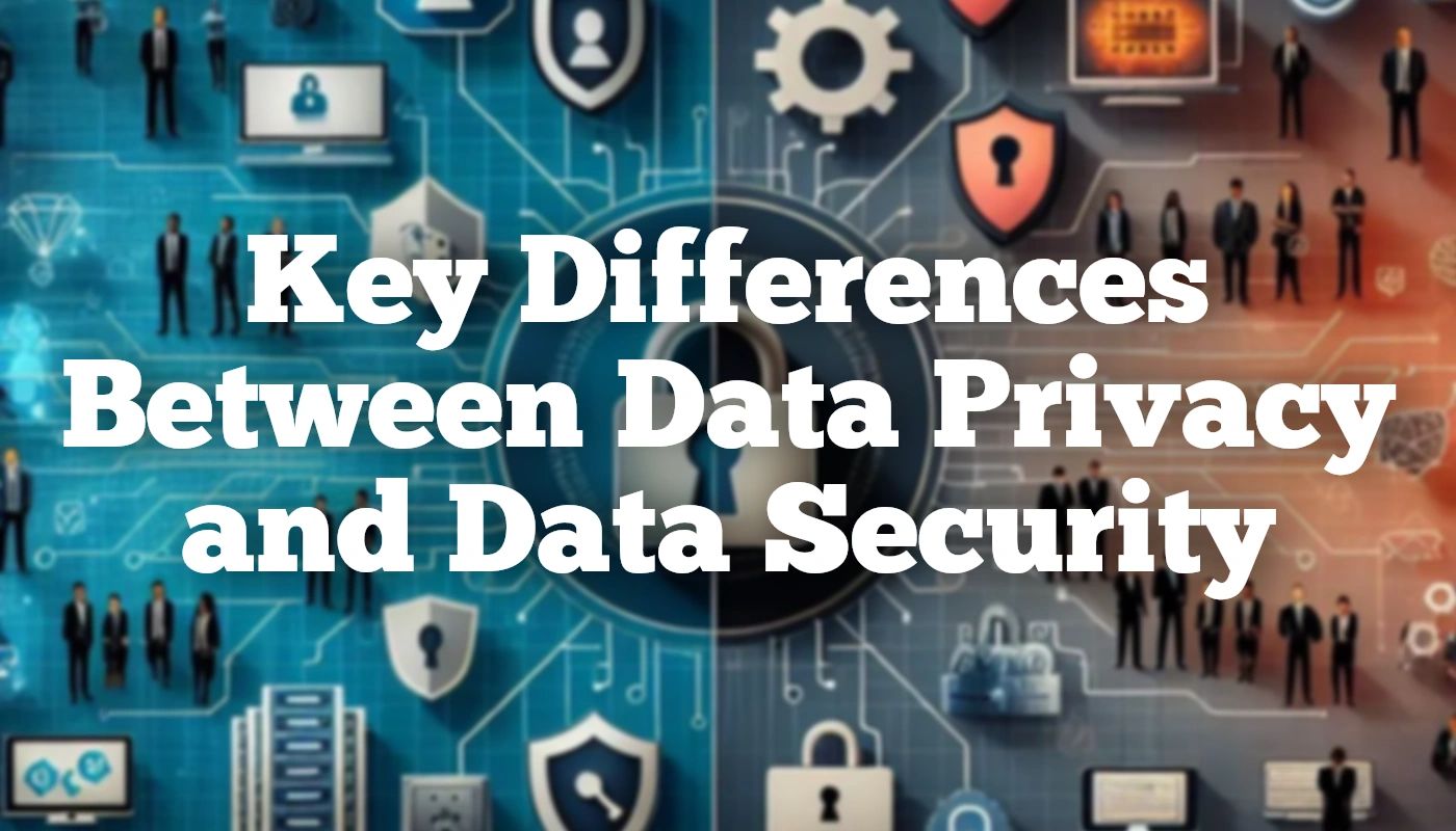 Key Differences Between Data Privacy And Data Security
