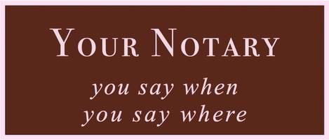 Your Notary
~
You Say When
You Say Where