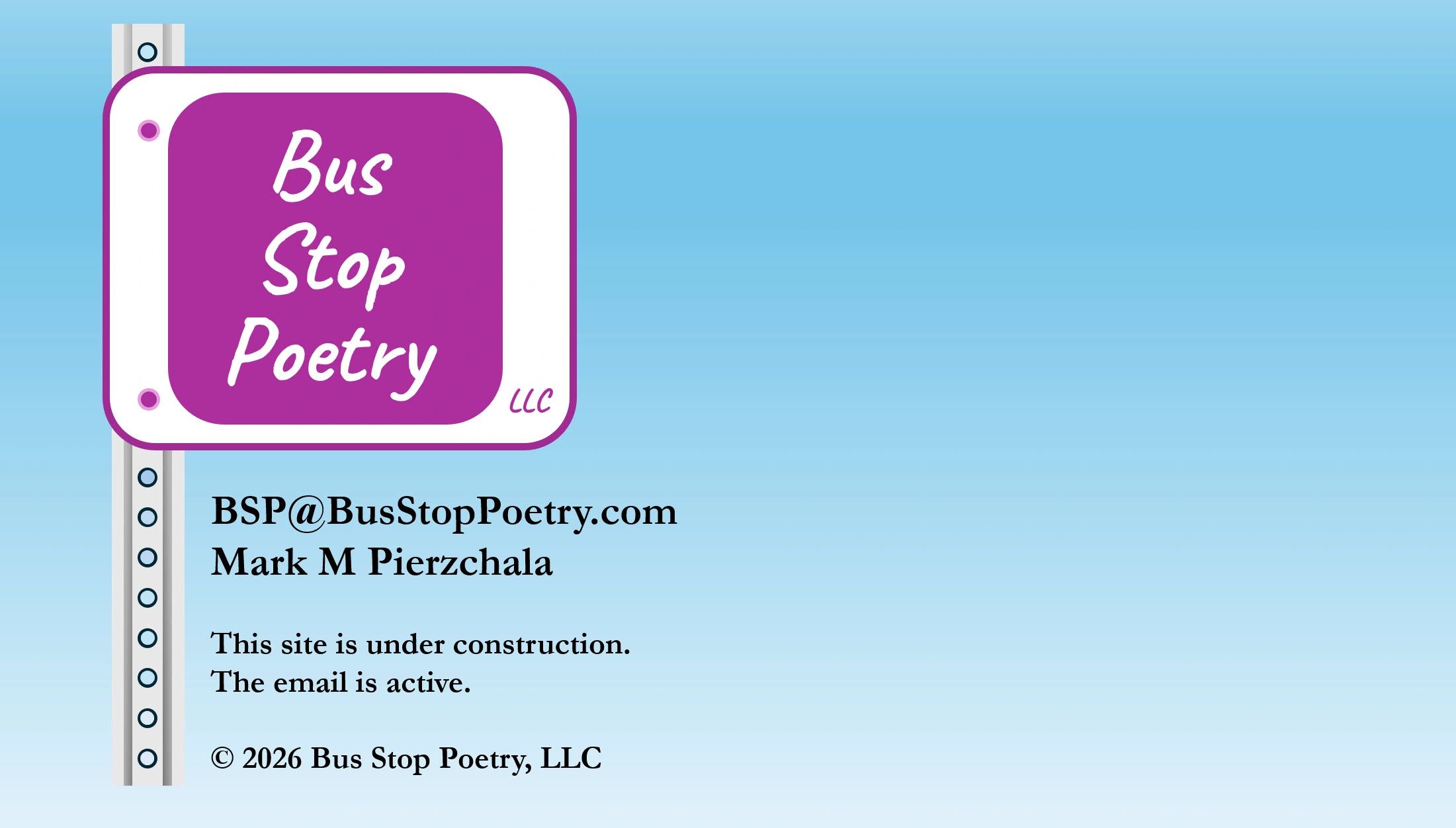 Bus Stop Poetry, LLC
BSP@BusStopPoetry.com
Mark M Pierzchala
Under construction, email is active.