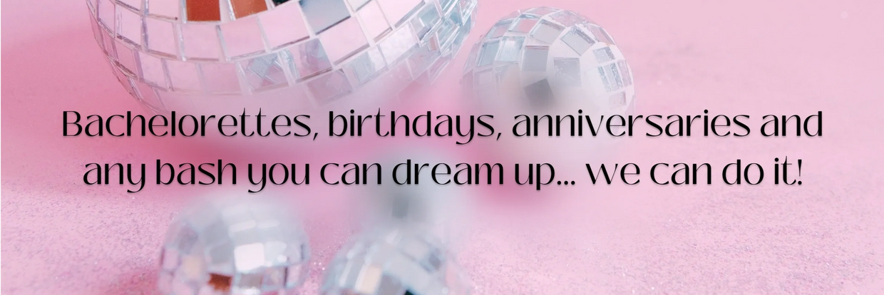 Bachelorettes, birthdays, anniversaries, and any bash you can dream up... we can do it!
