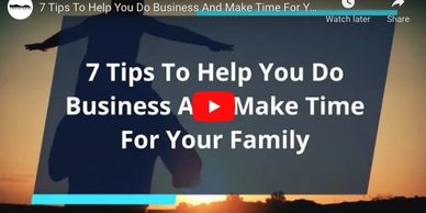7 TIPS TO HELP YOU DO BUSINESS AND MAKE TIME FOR YOUR FAMILY