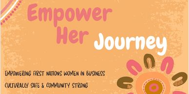 Empower Her Journey: Supporting First Nations women in business with cultural safety and community strength.