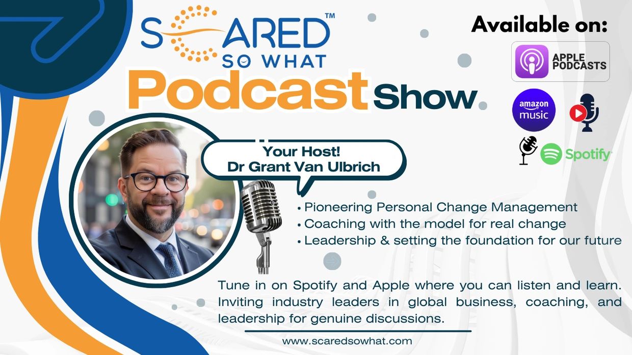 The Scared So What PODCAST: Personal Change Managwement, Coaching and Leadership. #scaredsowhat