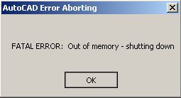 AutoCAD Error Aborting. Fatal Error: Out of Memory - shutting down.