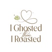 I Ghosted then I Roasted