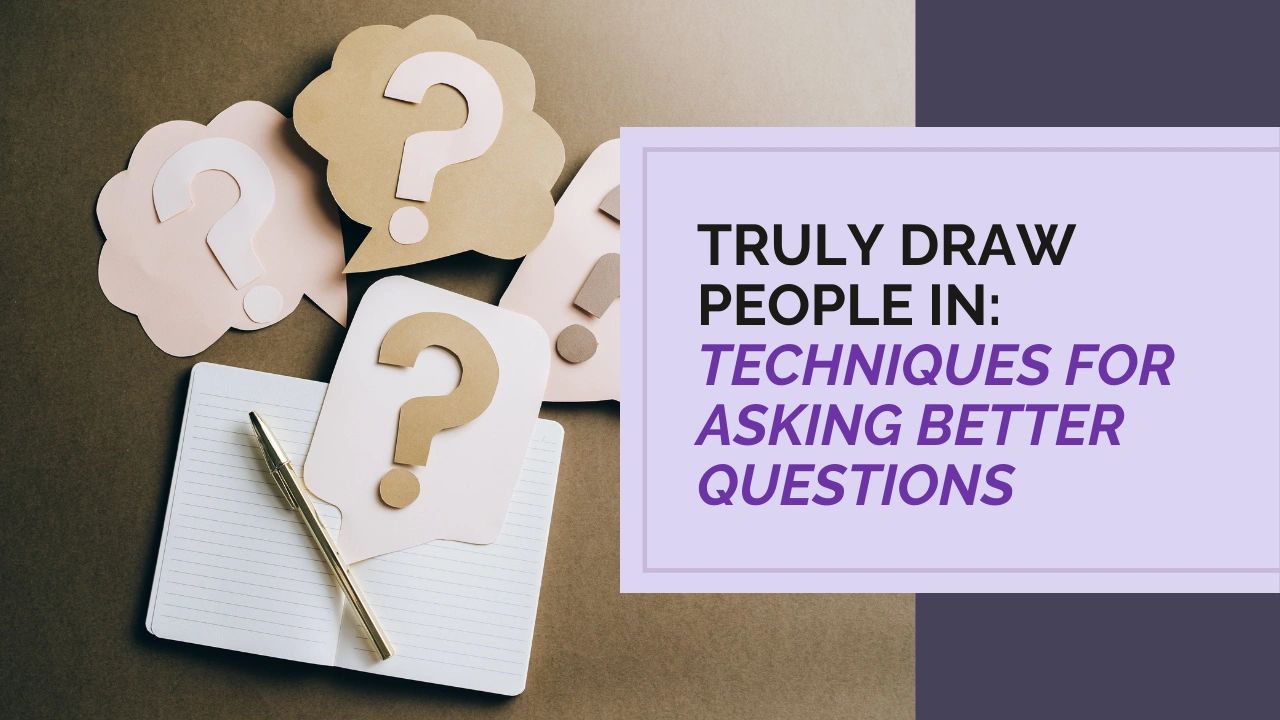 Truly Draw People In: Techniques for Asking Better Questions