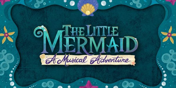 The Little Mermaid: A Musical Adventure logo with ocean-themed decorations.