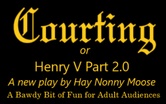 Courting
 or Henry the V Part 2.0