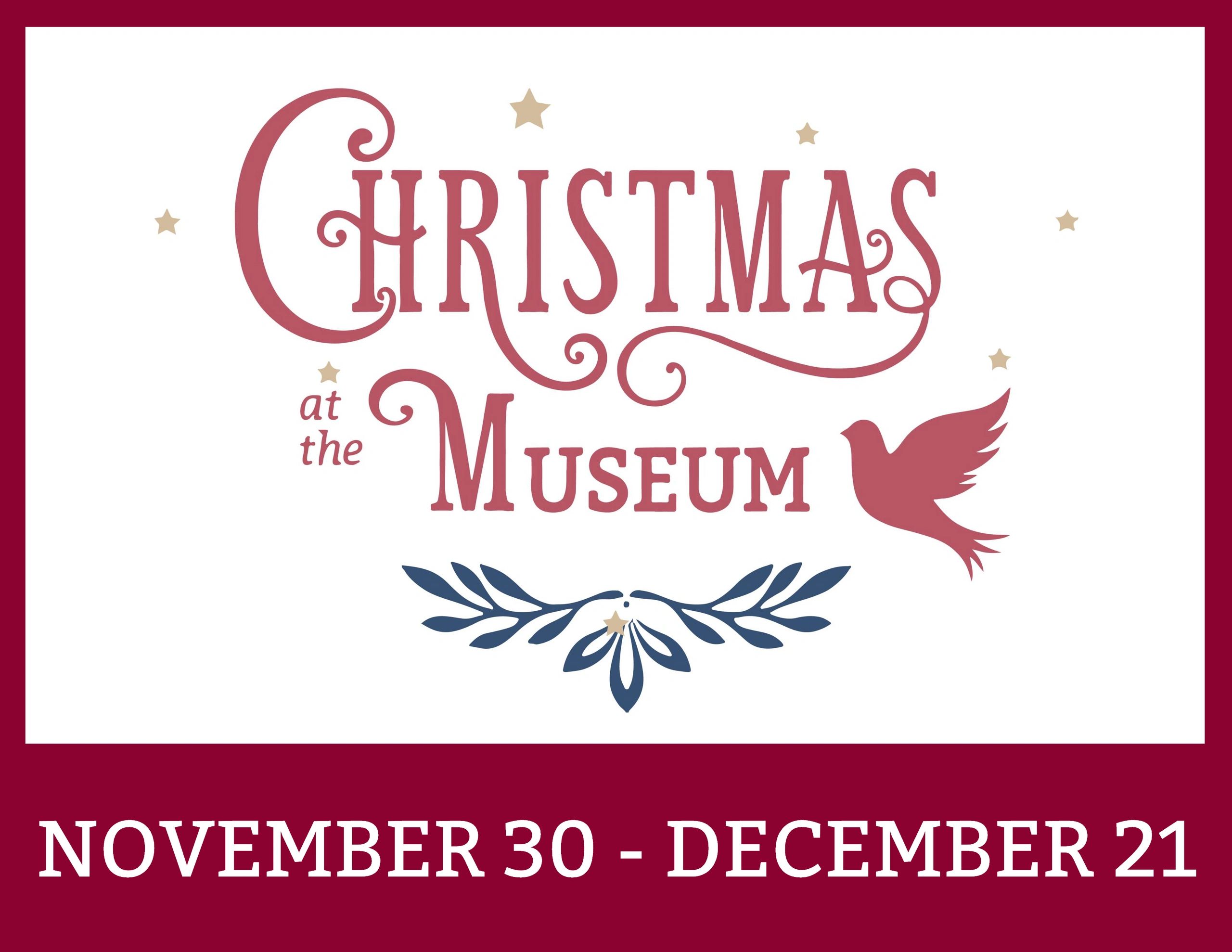 Graphic reading "Christmas at the Museum November 30 - December 21"