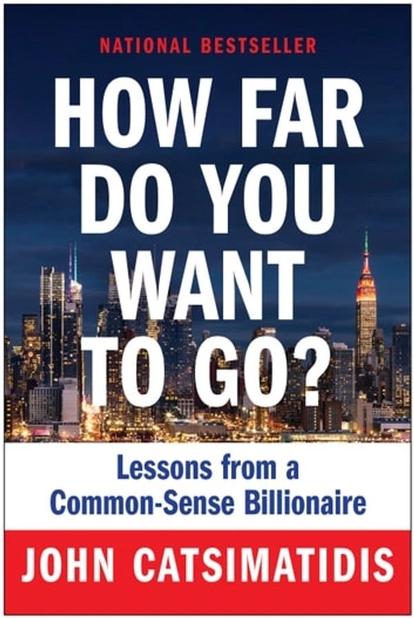 "How Far Do You Want to Go?: Lessons from a Common-Sense Billionaire" — by John Catsimatidis