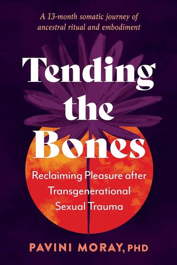 Tending the Bones, Reclaiming Pleasure after Transgenerational Sexual Trauma Author Dr. Pavini Moray